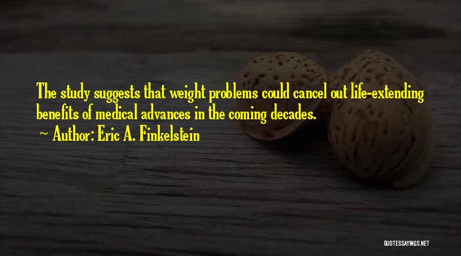 Eric A. Finkelstein Quotes: The Study Suggests That Weight Problems Could Cancel Out Life-extending Benefits Of Medical Advances In The Coming Decades.