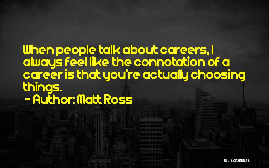 Matt Ross Quotes: When People Talk About Careers, I Always Feel Like The Connotation Of A Career Is That You're Actually Choosing Things.