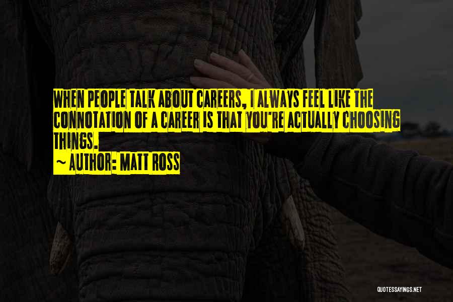 Matt Ross Quotes: When People Talk About Careers, I Always Feel Like The Connotation Of A Career Is That You're Actually Choosing Things.