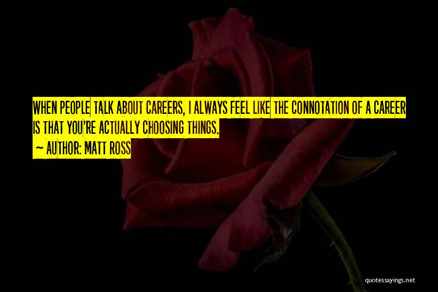 Matt Ross Quotes: When People Talk About Careers, I Always Feel Like The Connotation Of A Career Is That You're Actually Choosing Things.