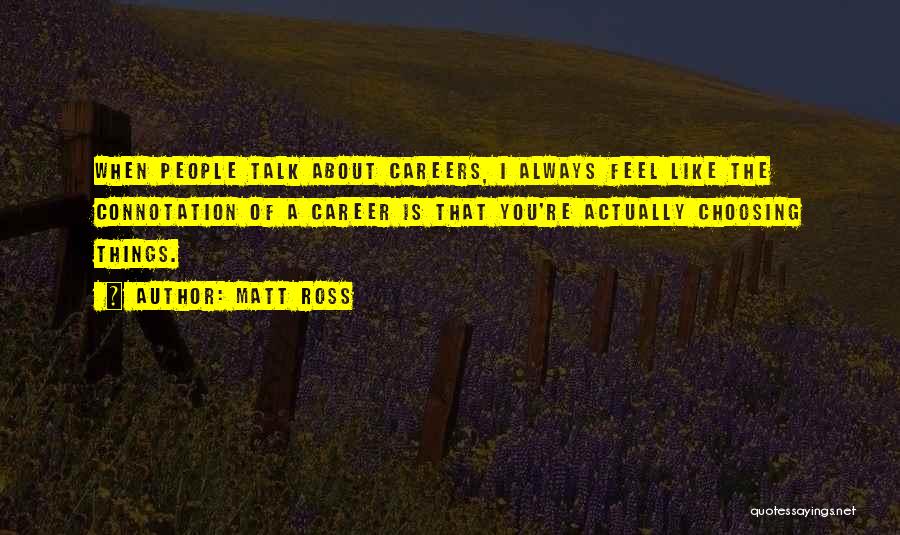 Matt Ross Quotes: When People Talk About Careers, I Always Feel Like The Connotation Of A Career Is That You're Actually Choosing Things.