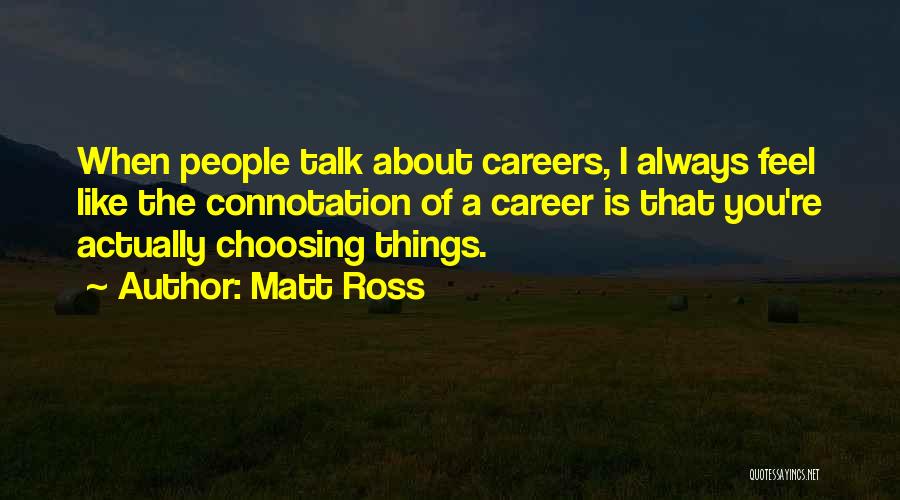 Matt Ross Quotes: When People Talk About Careers, I Always Feel Like The Connotation Of A Career Is That You're Actually Choosing Things.