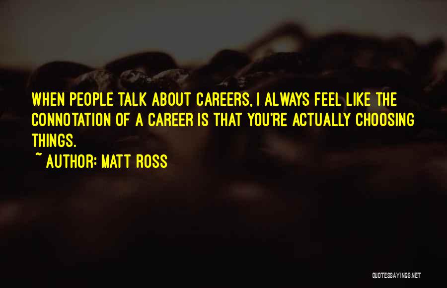 Matt Ross Quotes: When People Talk About Careers, I Always Feel Like The Connotation Of A Career Is That You're Actually Choosing Things.