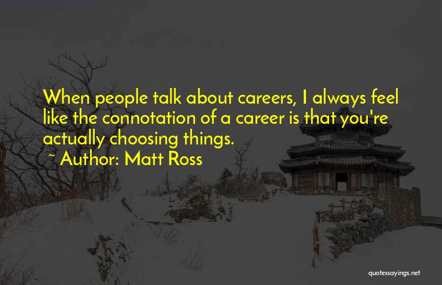 Matt Ross Quotes: When People Talk About Careers, I Always Feel Like The Connotation Of A Career Is That You're Actually Choosing Things.