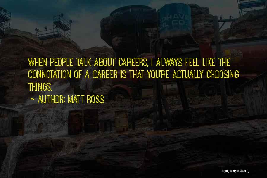 Matt Ross Quotes: When People Talk About Careers, I Always Feel Like The Connotation Of A Career Is That You're Actually Choosing Things.