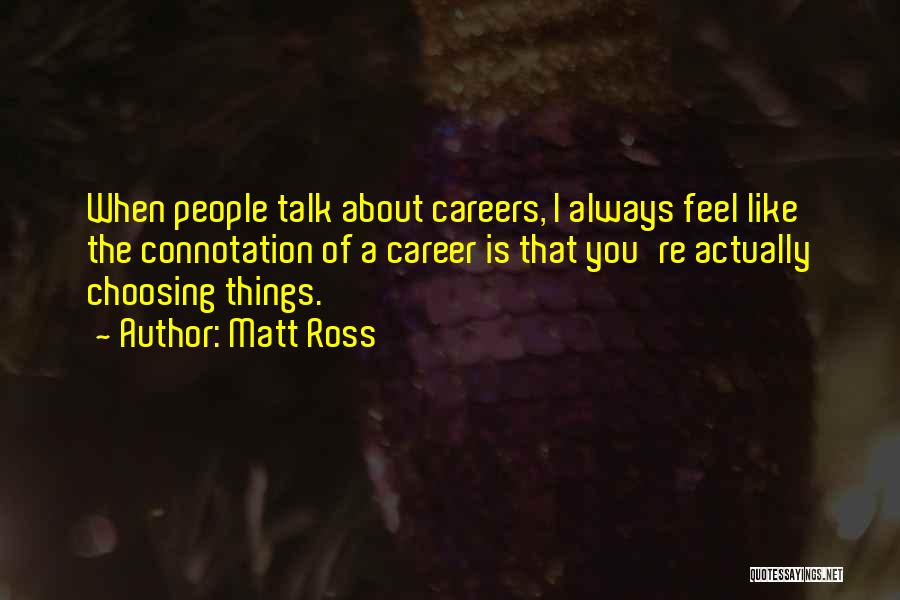 Matt Ross Quotes: When People Talk About Careers, I Always Feel Like The Connotation Of A Career Is That You're Actually Choosing Things.