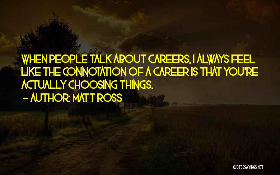 Matt Ross Quotes: When People Talk About Careers, I Always Feel Like The Connotation Of A Career Is That You're Actually Choosing Things.