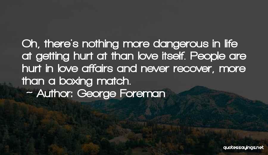 George Foreman Quotes: Oh, There's Nothing More Dangerous In Life At Getting Hurt At Than Love Itself. People Are Hurt In Love Affairs