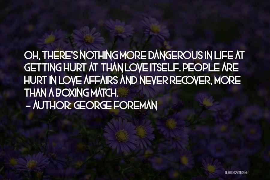 George Foreman Quotes: Oh, There's Nothing More Dangerous In Life At Getting Hurt At Than Love Itself. People Are Hurt In Love Affairs