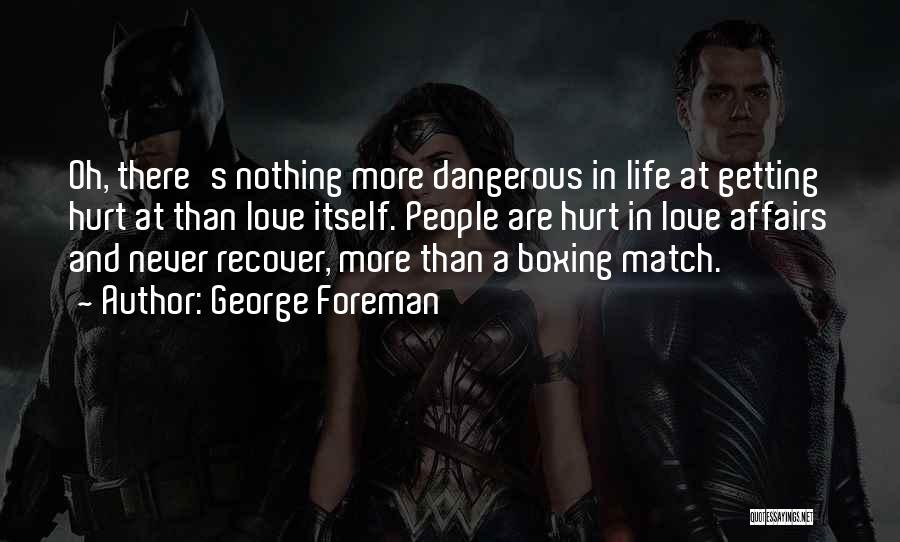 George Foreman Quotes: Oh, There's Nothing More Dangerous In Life At Getting Hurt At Than Love Itself. People Are Hurt In Love Affairs