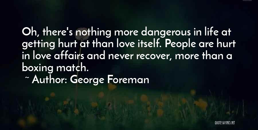 George Foreman Quotes: Oh, There's Nothing More Dangerous In Life At Getting Hurt At Than Love Itself. People Are Hurt In Love Affairs