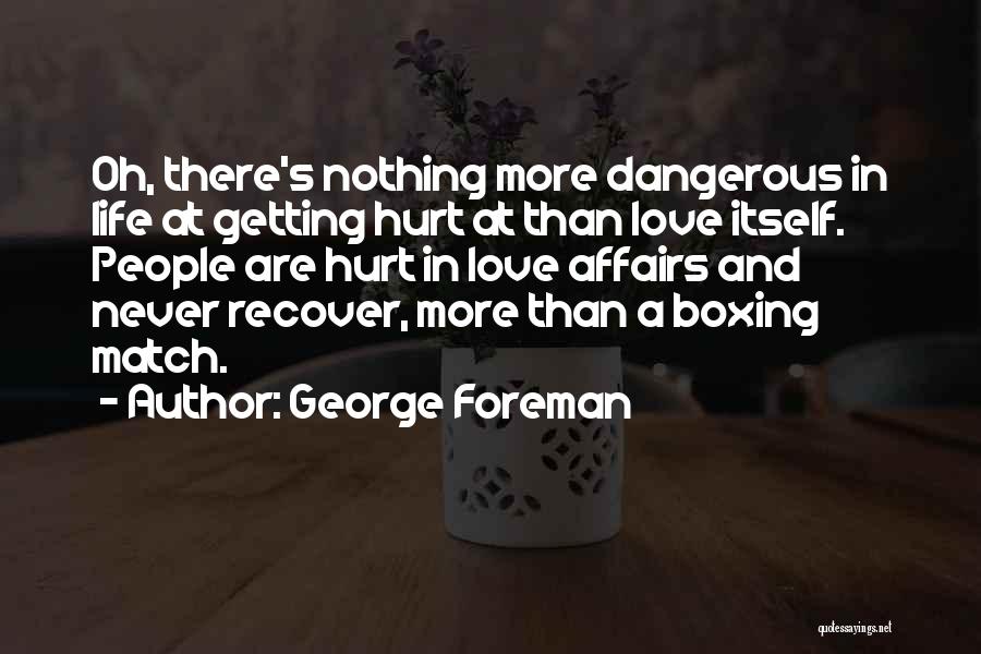 George Foreman Quotes: Oh, There's Nothing More Dangerous In Life At Getting Hurt At Than Love Itself. People Are Hurt In Love Affairs