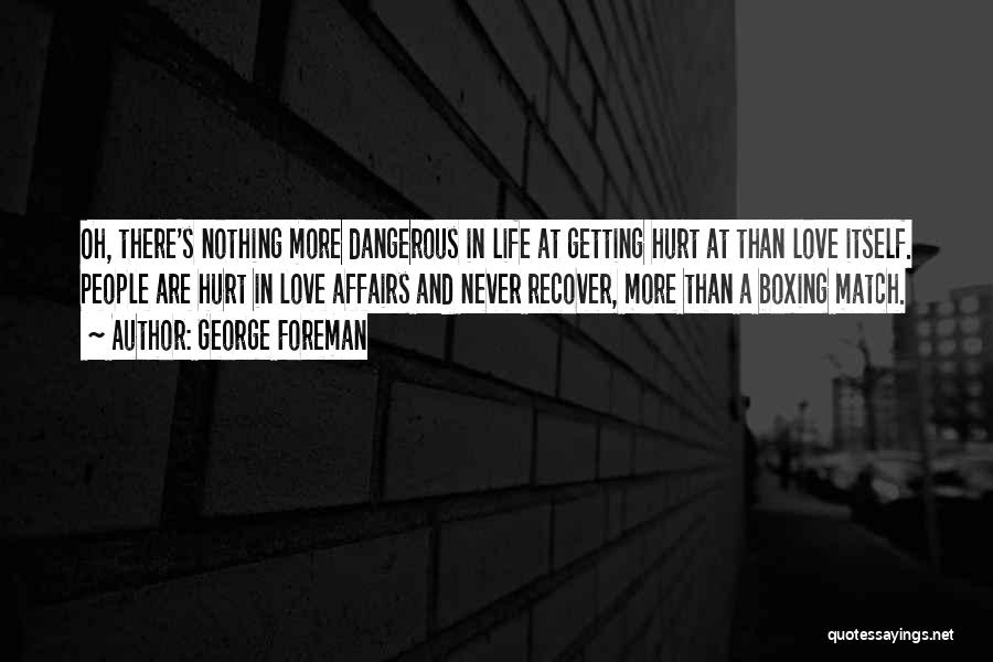 George Foreman Quotes: Oh, There's Nothing More Dangerous In Life At Getting Hurt At Than Love Itself. People Are Hurt In Love Affairs