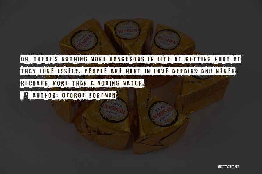 George Foreman Quotes: Oh, There's Nothing More Dangerous In Life At Getting Hurt At Than Love Itself. People Are Hurt In Love Affairs