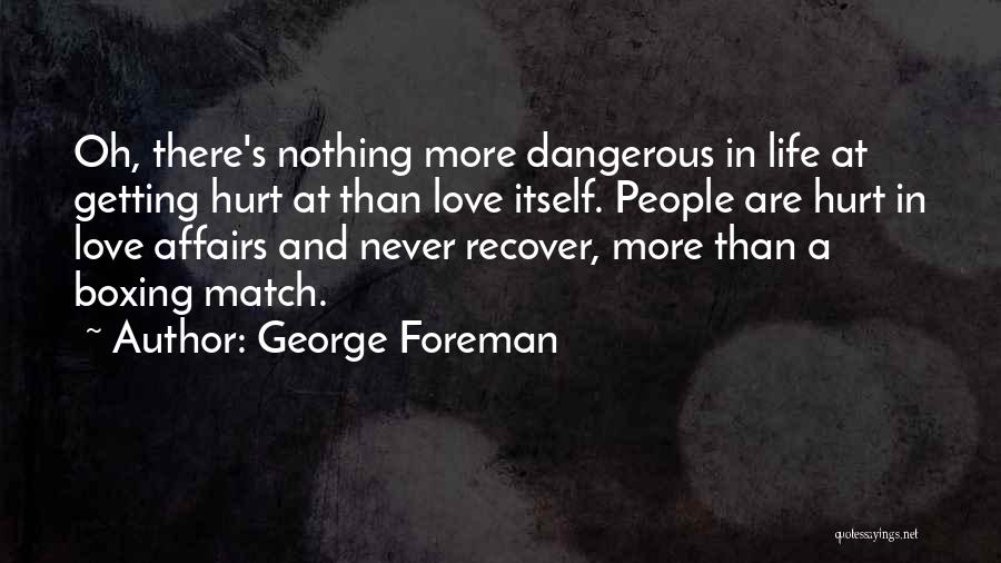 George Foreman Quotes: Oh, There's Nothing More Dangerous In Life At Getting Hurt At Than Love Itself. People Are Hurt In Love Affairs