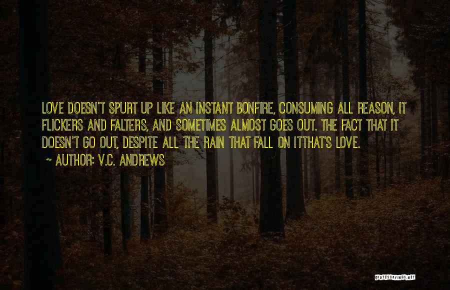 V.C. Andrews Quotes: Love Doesn't Spurt Up Like An Instant Bonfire, Consuming All Reason, It Flickers And Falters, And Sometimes Almost Goes Out.