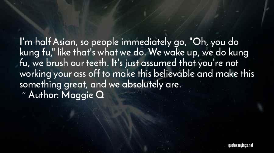 Maggie Q Quotes: I'm Half Asian, So People Immediately Go, Oh, You Do Kung Fu, Like That's What We Do. We Wake Up,