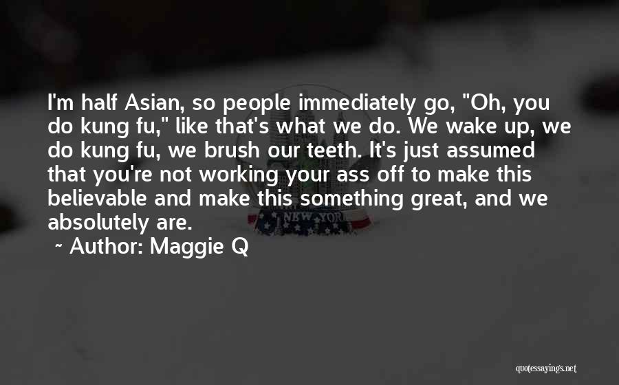 Maggie Q Quotes: I'm Half Asian, So People Immediately Go, Oh, You Do Kung Fu, Like That's What We Do. We Wake Up,