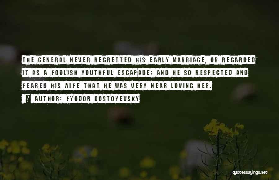 Fyodor Dostoyevsky Quotes: The General Never Regretted His Early Marriage, Or Regarded It As A Foolish Youthful Escapade; And He So Respected And