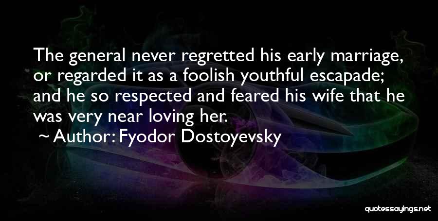 Fyodor Dostoyevsky Quotes: The General Never Regretted His Early Marriage, Or Regarded It As A Foolish Youthful Escapade; And He So Respected And