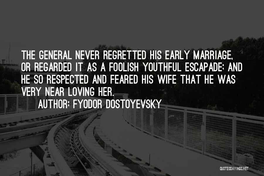 Fyodor Dostoyevsky Quotes: The General Never Regretted His Early Marriage, Or Regarded It As A Foolish Youthful Escapade; And He So Respected And