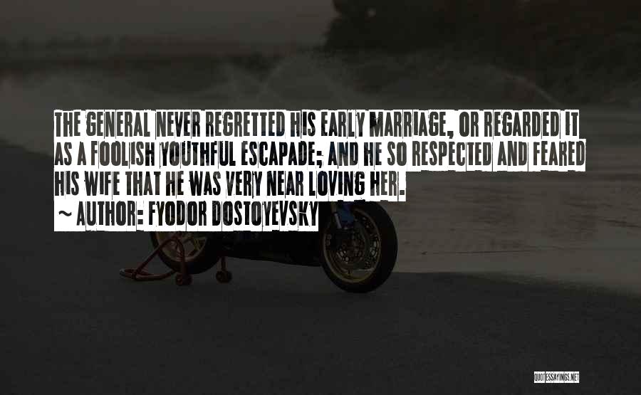 Fyodor Dostoyevsky Quotes: The General Never Regretted His Early Marriage, Or Regarded It As A Foolish Youthful Escapade; And He So Respected And