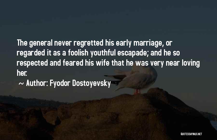 Fyodor Dostoyevsky Quotes: The General Never Regretted His Early Marriage, Or Regarded It As A Foolish Youthful Escapade; And He So Respected And