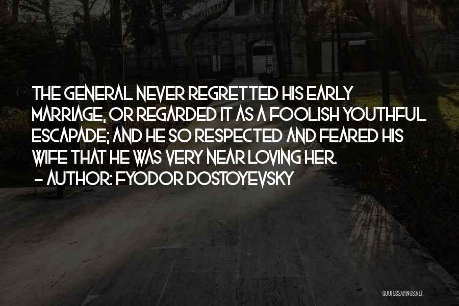 Fyodor Dostoyevsky Quotes: The General Never Regretted His Early Marriage, Or Regarded It As A Foolish Youthful Escapade; And He So Respected And