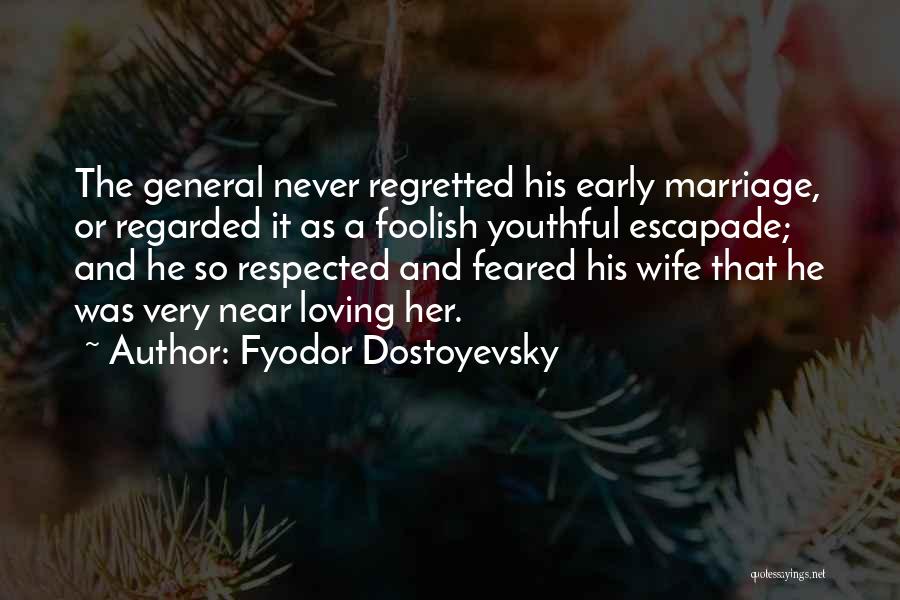 Fyodor Dostoyevsky Quotes: The General Never Regretted His Early Marriage, Or Regarded It As A Foolish Youthful Escapade; And He So Respected And