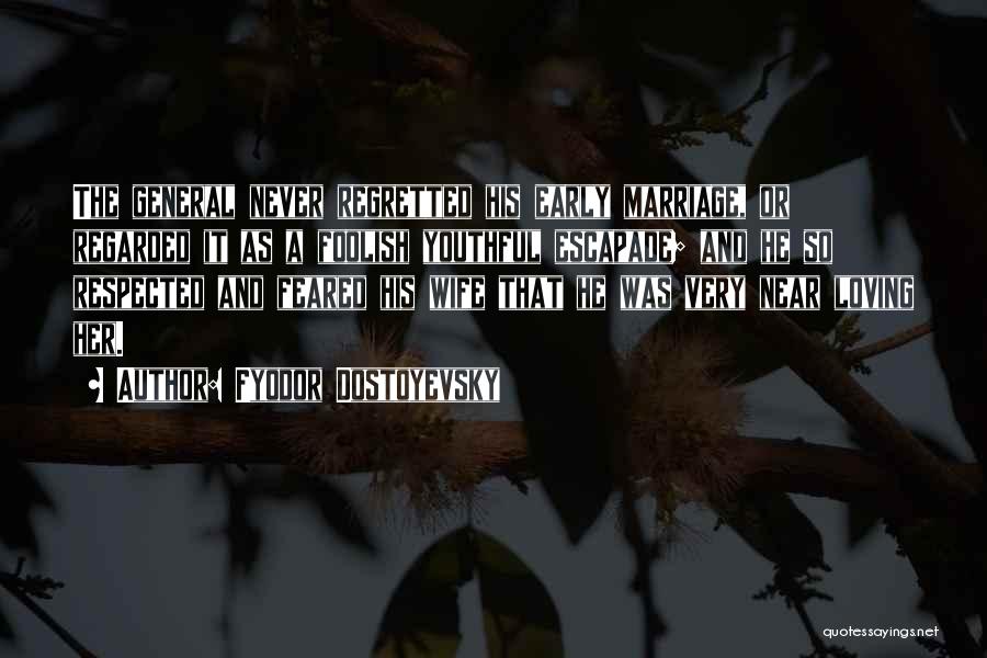 Fyodor Dostoyevsky Quotes: The General Never Regretted His Early Marriage, Or Regarded It As A Foolish Youthful Escapade; And He So Respected And