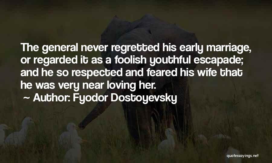Fyodor Dostoyevsky Quotes: The General Never Regretted His Early Marriage, Or Regarded It As A Foolish Youthful Escapade; And He So Respected And
