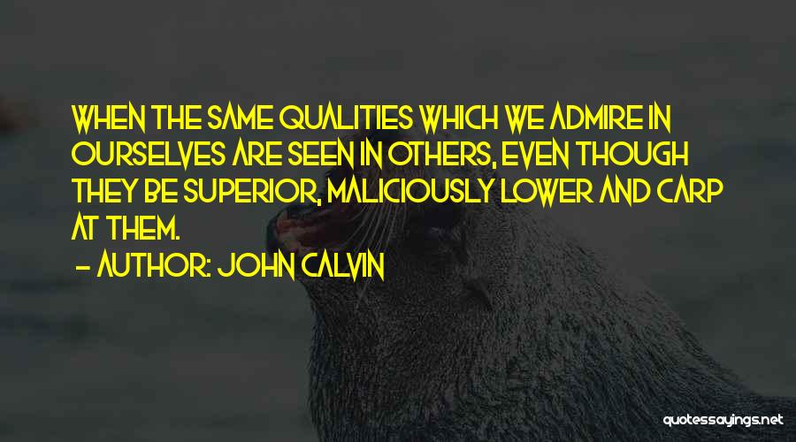 John Calvin Quotes: When The Same Qualities Which We Admire In Ourselves Are Seen In Others, Even Though They Be Superior, Maliciously Lower