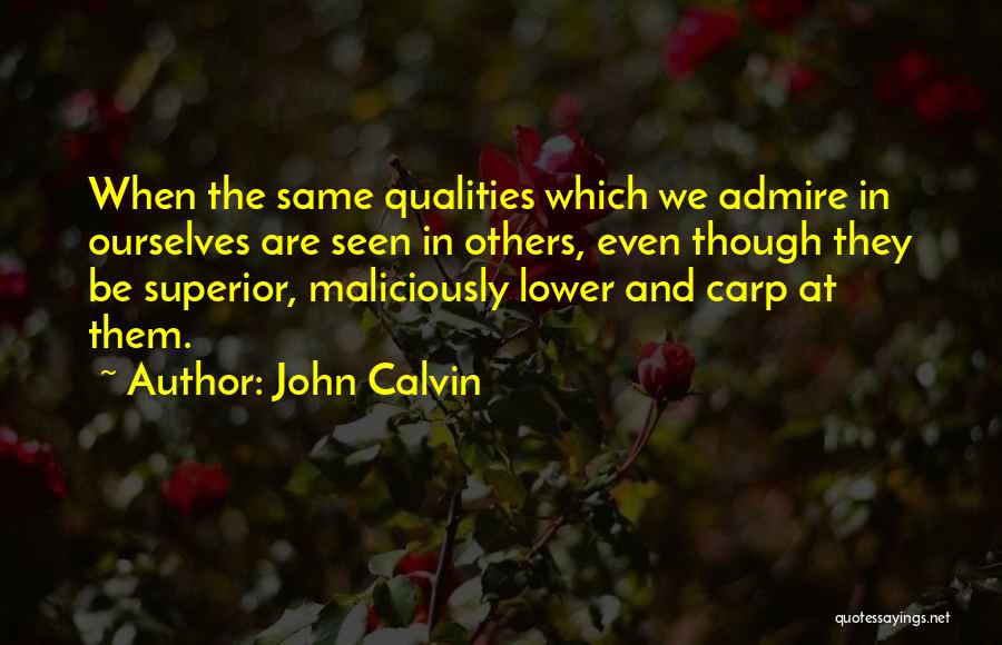 John Calvin Quotes: When The Same Qualities Which We Admire In Ourselves Are Seen In Others, Even Though They Be Superior, Maliciously Lower