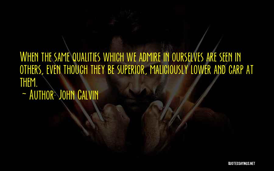 John Calvin Quotes: When The Same Qualities Which We Admire In Ourselves Are Seen In Others, Even Though They Be Superior, Maliciously Lower