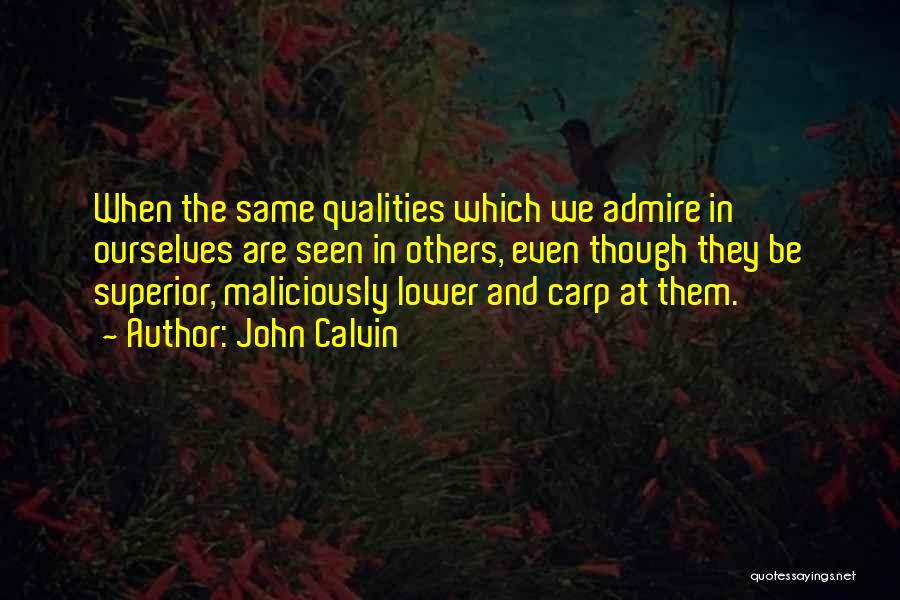 John Calvin Quotes: When The Same Qualities Which We Admire In Ourselves Are Seen In Others, Even Though They Be Superior, Maliciously Lower