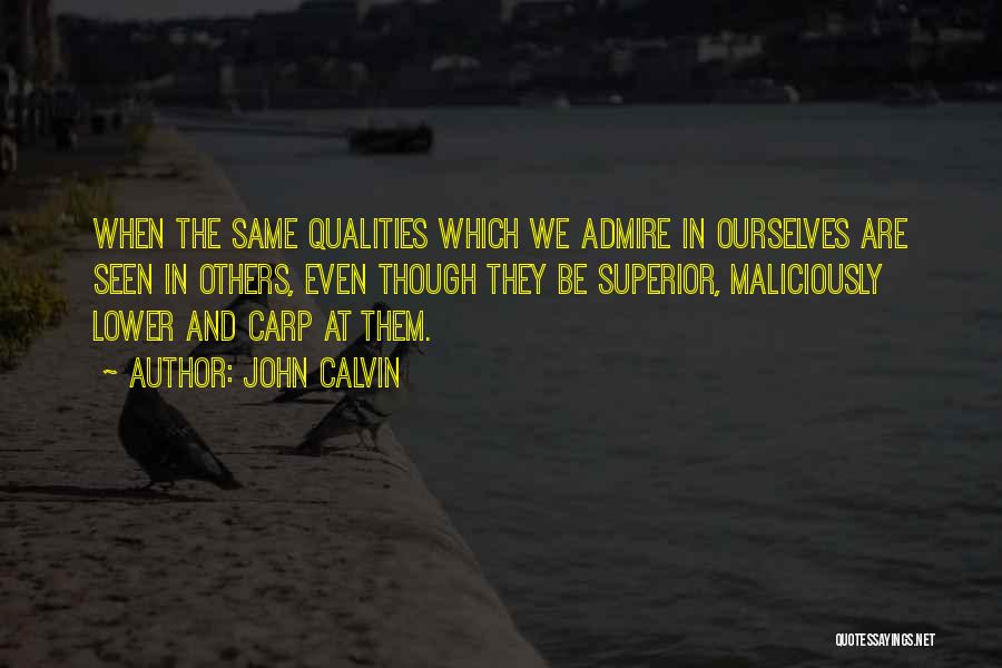 John Calvin Quotes: When The Same Qualities Which We Admire In Ourselves Are Seen In Others, Even Though They Be Superior, Maliciously Lower