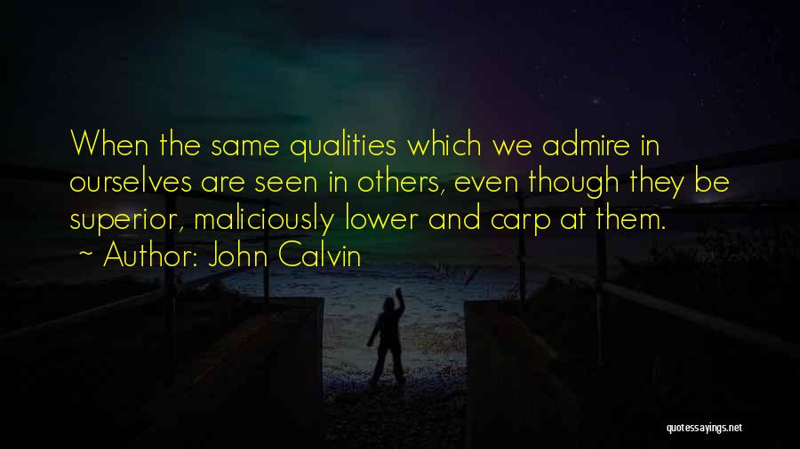 John Calvin Quotes: When The Same Qualities Which We Admire In Ourselves Are Seen In Others, Even Though They Be Superior, Maliciously Lower