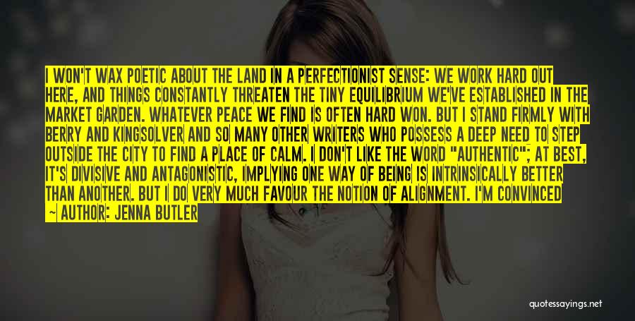 Jenna Butler Quotes: I Won't Wax Poetic About The Land In A Perfectionist Sense: We Work Hard Out Here, And Things Constantly Threaten