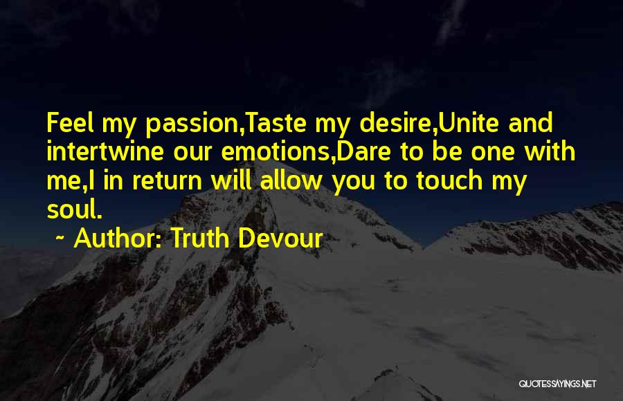 Truth Devour Quotes: Feel My Passion,taste My Desire,unite And Intertwine Our Emotions,dare To Be One With Me,i In Return Will Allow You To