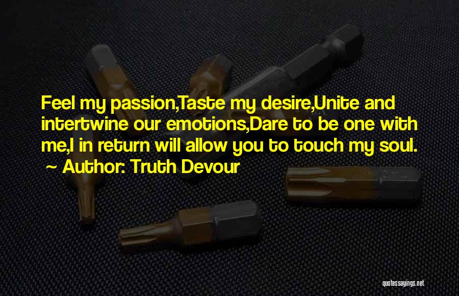 Truth Devour Quotes: Feel My Passion,taste My Desire,unite And Intertwine Our Emotions,dare To Be One With Me,i In Return Will Allow You To