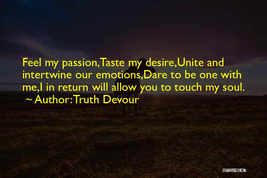 Truth Devour Quotes: Feel My Passion,taste My Desire,unite And Intertwine Our Emotions,dare To Be One With Me,i In Return Will Allow You To