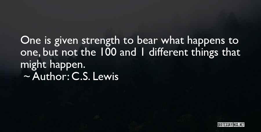 C.S. Lewis Quotes: One Is Given Strength To Bear What Happens To One, But Not The 100 And 1 Different Things That Might