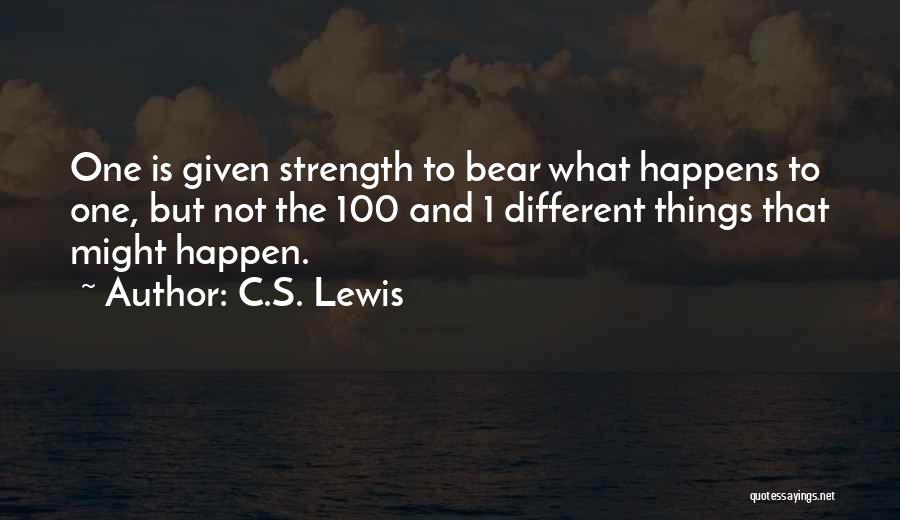 C.S. Lewis Quotes: One Is Given Strength To Bear What Happens To One, But Not The 100 And 1 Different Things That Might
