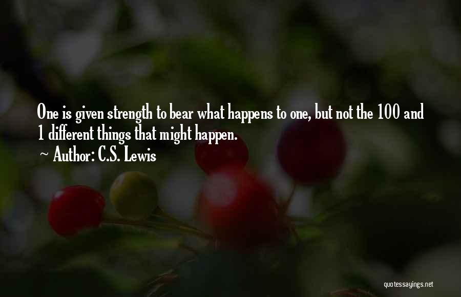 C.S. Lewis Quotes: One Is Given Strength To Bear What Happens To One, But Not The 100 And 1 Different Things That Might