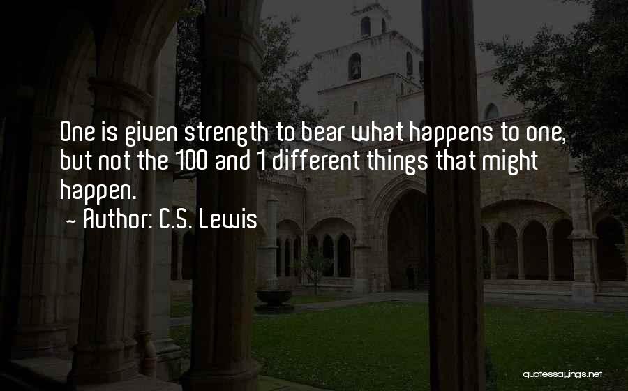 C.S. Lewis Quotes: One Is Given Strength To Bear What Happens To One, But Not The 100 And 1 Different Things That Might