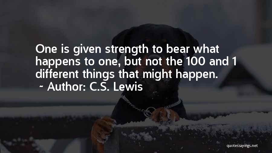 C.S. Lewis Quotes: One Is Given Strength To Bear What Happens To One, But Not The 100 And 1 Different Things That Might