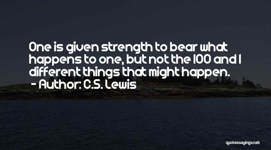 C.S. Lewis Quotes: One Is Given Strength To Bear What Happens To One, But Not The 100 And 1 Different Things That Might