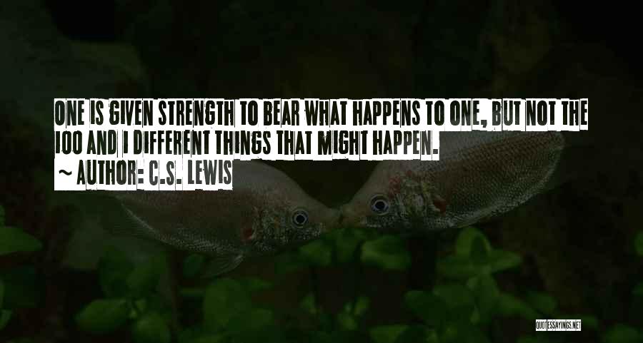 C.S. Lewis Quotes: One Is Given Strength To Bear What Happens To One, But Not The 100 And 1 Different Things That Might