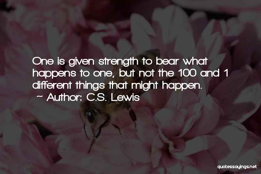 C.S. Lewis Quotes: One Is Given Strength To Bear What Happens To One, But Not The 100 And 1 Different Things That Might