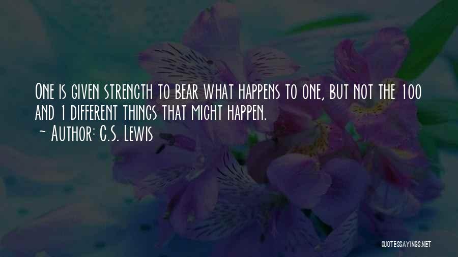 C.S. Lewis Quotes: One Is Given Strength To Bear What Happens To One, But Not The 100 And 1 Different Things That Might